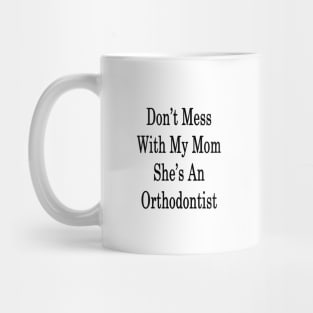 Don't Mess With My Mom She's An Orthodontist Mug